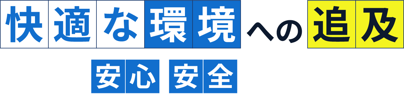 快適な環境への追及 私たちは安心安全をサポートします